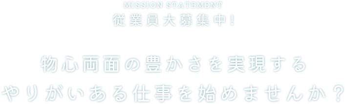 MISSION STATEMENT 従業員大募集中!物心両面の豊かさを実現するやりがいある仕事を始めませんか?!
